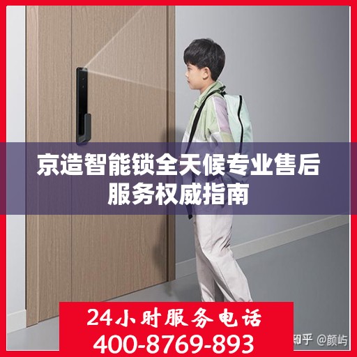 京造智能锁全天候专业售后服务权威指南