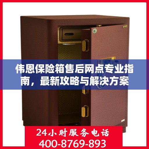 伟恩保险箱售后网点专业指南，最新攻略与解决方案