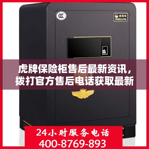 虎牌保险柜售后最新资讯，拨打官方售后电话获取最新资讯与帮助