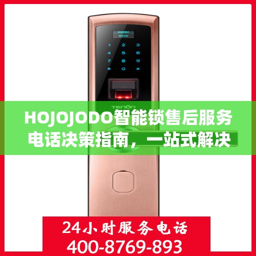 HOJOJODO智能锁售后服务电话决策指南，一站式解决您的疑问与需求