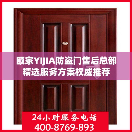 颐家YIJIA防盗门售后总部精选服务方案权威推荐