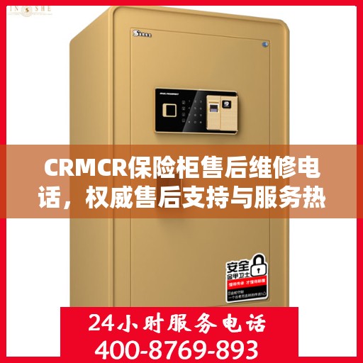 CRMCR保险柜售后维修电话，权威售后支持与服务热线