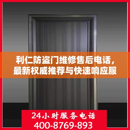 利仁防盗门维修售后电话，最新权威推荐与快速响应服务
