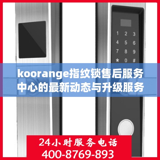 koorange指纹锁售后服务中心的最新动态与升级服务解析