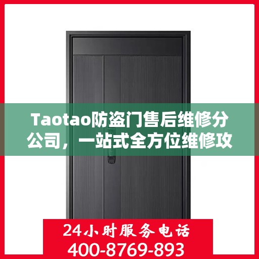 Taotao防盗门售后维修分公司，一站式全方位维修攻略