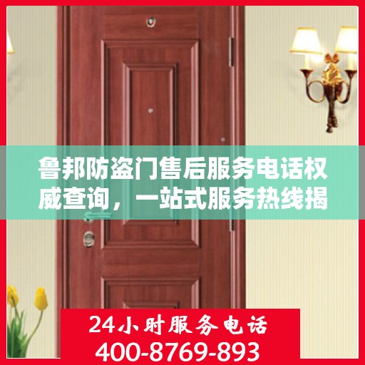 鲁邦防盗门售后服务电话权威查询，一站式服务热线揭秘
