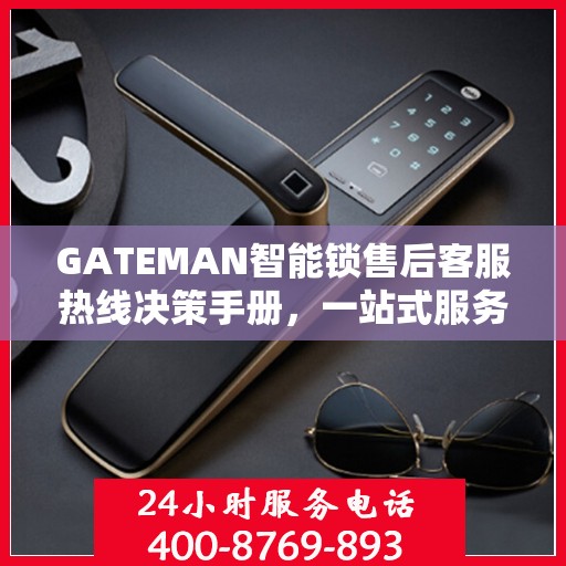GATEMAN智能锁售后客服热线决策手册，一站式服务指南与解决方案