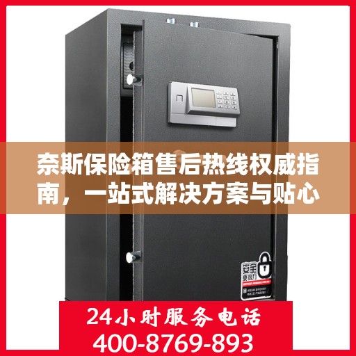 奈斯保险箱售后热线权威指南，一站式解决方案与贴心服务体验