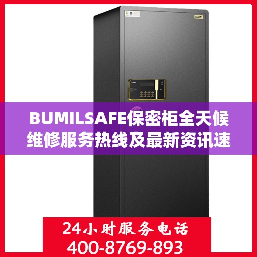 BUMILSAFE保密柜全天候维修服务热线及最新资讯速递
