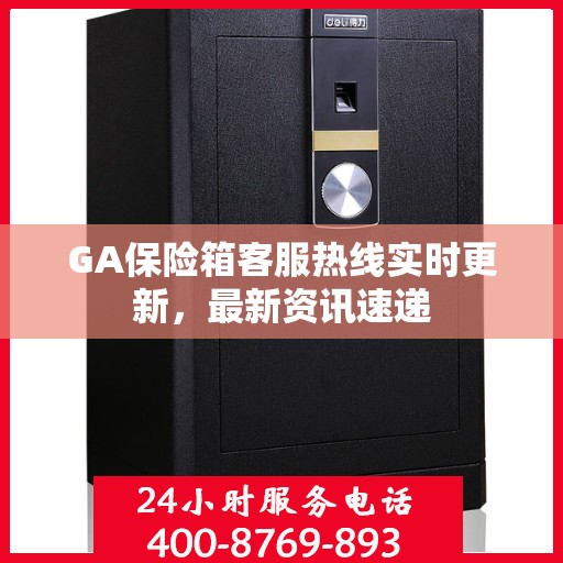 GA保险箱客服热线实时更新，最新资讯速递