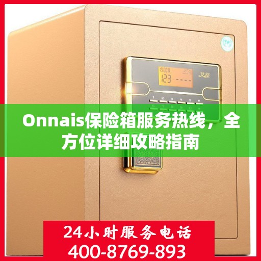 Onnais保险箱服务热线，全方位详细攻略指南