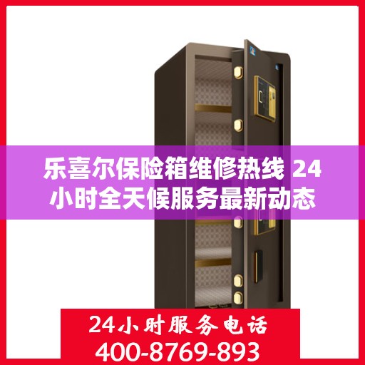 乐喜尔保险箱维修热线 24小时全天候服务最新动态