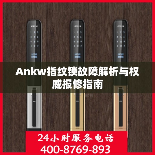 Ankw指纹锁故障解析与权威报修指南