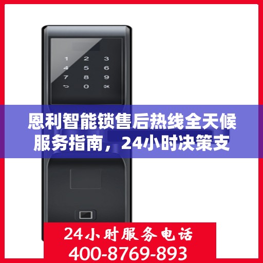 恩利智能锁售后热线全天候服务指南，24小时决策支持，解锁无忧！