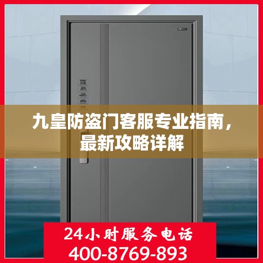 九皇防盗门客服专业指南，最新攻略详解