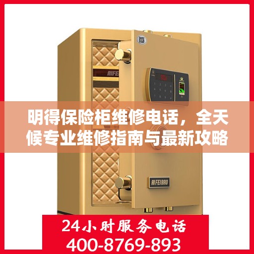 明得保险柜维修电话，全天候专业维修指南与最新攻略