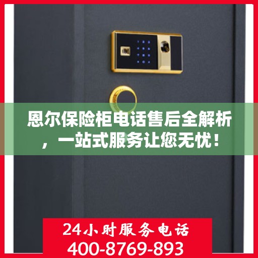 恩尔保险柜电话售后全解析，一站式服务让您无忧！