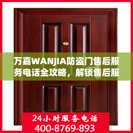 万嘉WANJIA防盗门售后服务电话全攻略，解锁售后服务的详细细节