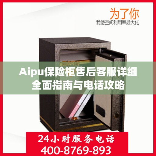 Aipu保险柜售后客服详细全面指南与电话攻略