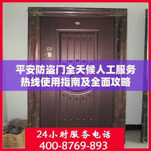平安防盗门全天候人工服务热线使用指南及全面攻略