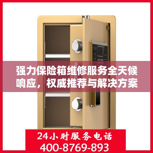 强力保险箱维修服务全天候响应，权威推荐与解决方案