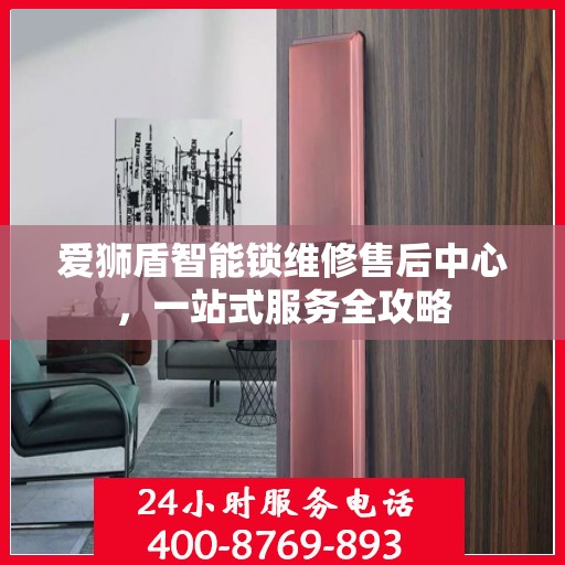 爱狮盾智能锁维修售后中心，一站式服务全攻略