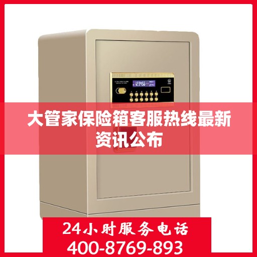 大管家保险箱客服热线最新资讯公布