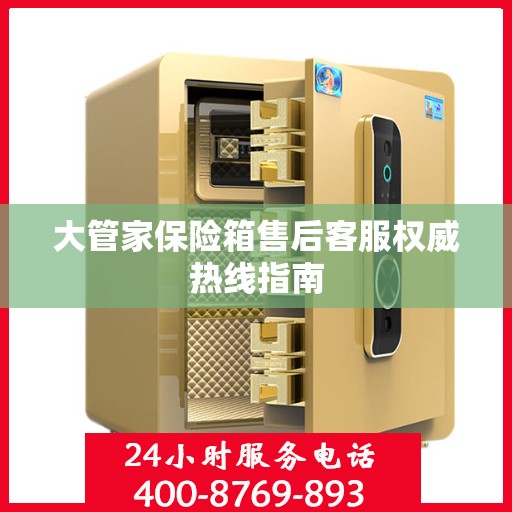 大管家保险箱售后客服权威热线指南