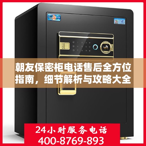 朝友保密柜电话售后全方位指南，细节解析与攻略大全