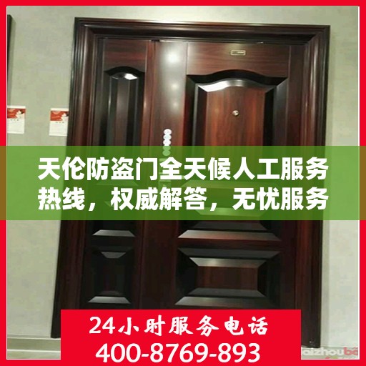 天伦防盗门全天候人工服务热线，权威解答，无忧服务体验