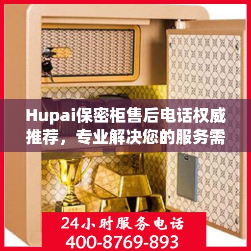 Hupai保密柜售后电话权威推荐，专业解决您的服务需求