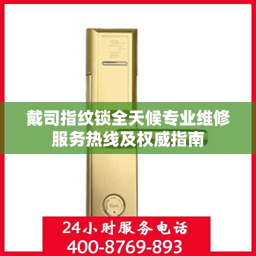 戴司指纹锁全天候专业维修服务热线及权威指南