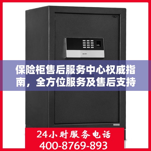 保险柜售后服务中心权威指南，全方位服务及售后支持