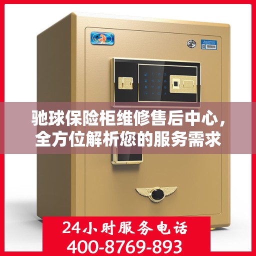 驰球保险柜维修售后中心，全方位解析您的服务需求