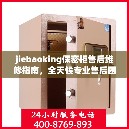 jiebaoking保密柜售后维修指南，全天候专业售后团队，最新维修攻略及售后电话