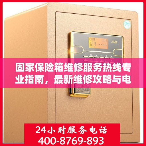 固家保险箱维修服务热线专业指南，最新维修攻略与电话速查