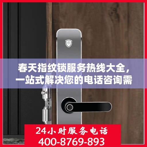 春天指纹锁服务热线大全，一站式解决您的电话咨询需求