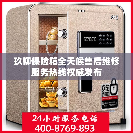 玖柳保险箱全天候售后维修服务热线权威发布