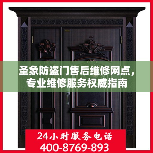 圣象防盗门售后维修网点，专业维修服务权威指南