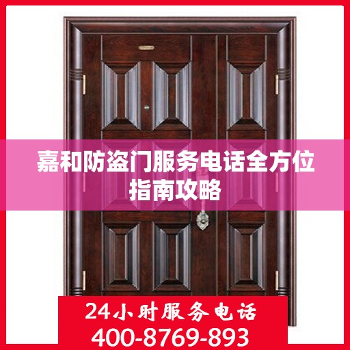 嘉和防盗门服务电话全方位指南攻略