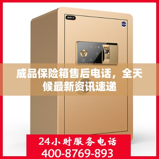 威品保险箱售后电话，全天候最新资讯速递