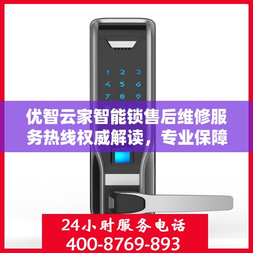 优智云家智能锁售后维修服务热线权威解读，专业保障，贴心服务