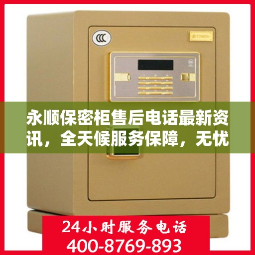 永顺保密柜售后电话最新资讯，全天候服务保障，无忧售后体验