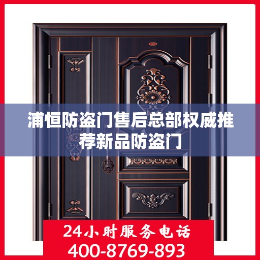 浦恒防盗门售后总部权威推荐新品防盗门