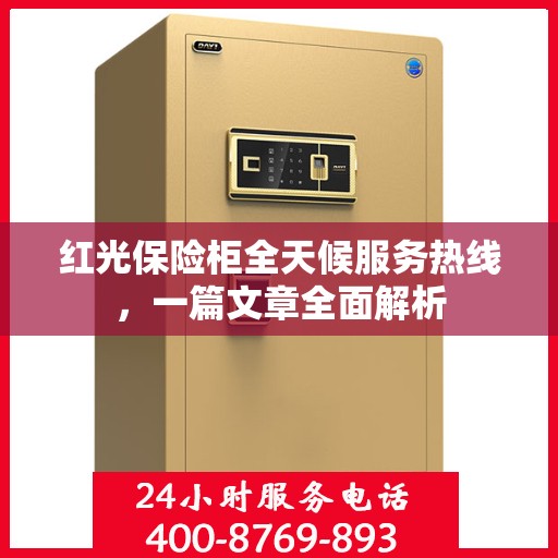 红光保险柜全天候服务热线，一篇文章全面解析
