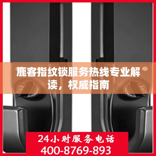 鹿客指纹锁服务热线专业解读，权威指南