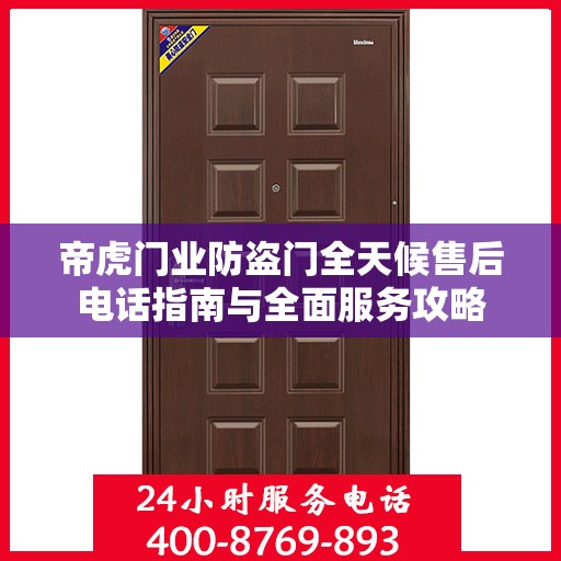 帝虎门业防盗门全天候售后电话指南与全面服务攻略