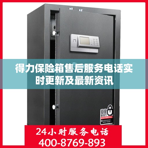 得力保险箱售后服务电话实时更新及最新资讯