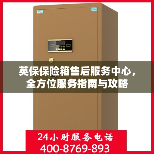 英保保险箱售后服务中心，全方位服务指南与攻略