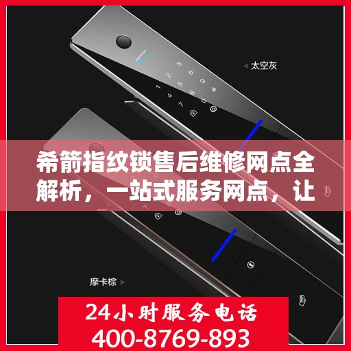 希箭指纹锁售后维修网点全解析，一站式服务网点，让您无忧解决售后问题
